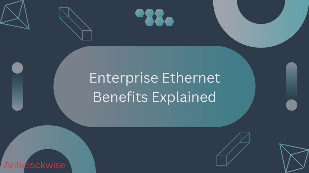 Enterprise Ethernet Benefits Explained