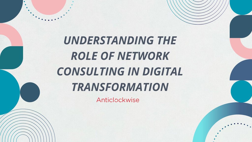 Understanding the Role of Network Consulting in Digital Transformation